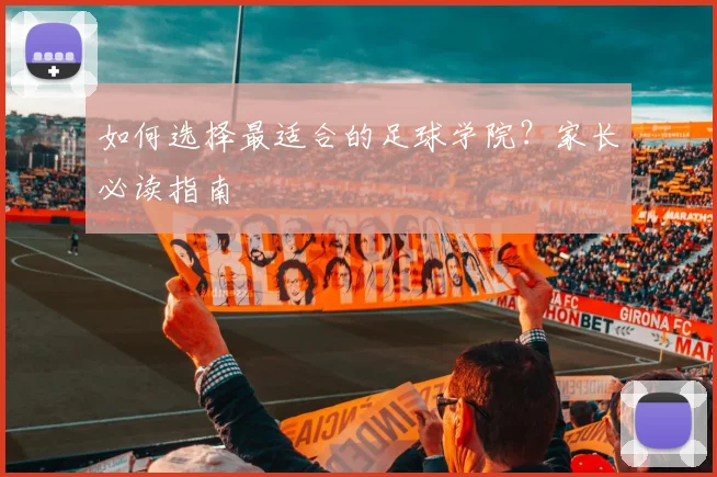 如何选择最适合的足球学院？家长必读指南