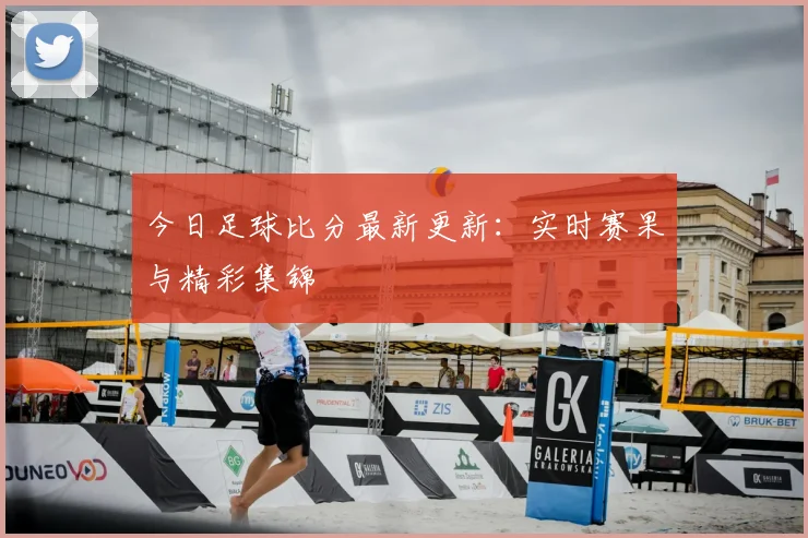 今日足球比分最新更新：实时赛果与精彩集锦