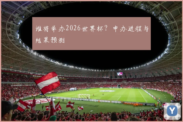 谁将举办2026世界杯？申办进程与结果预测