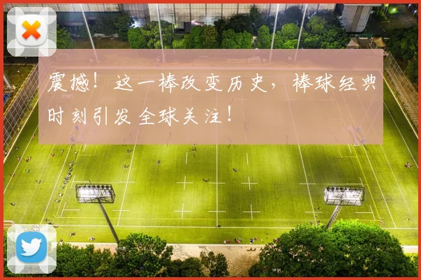 震撼！这一棒改变历史，棒球经典时刻引发全球关注！