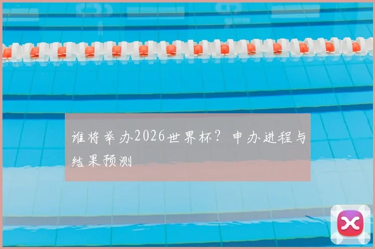 谁将举办2026世界杯?申办进程与结果预测