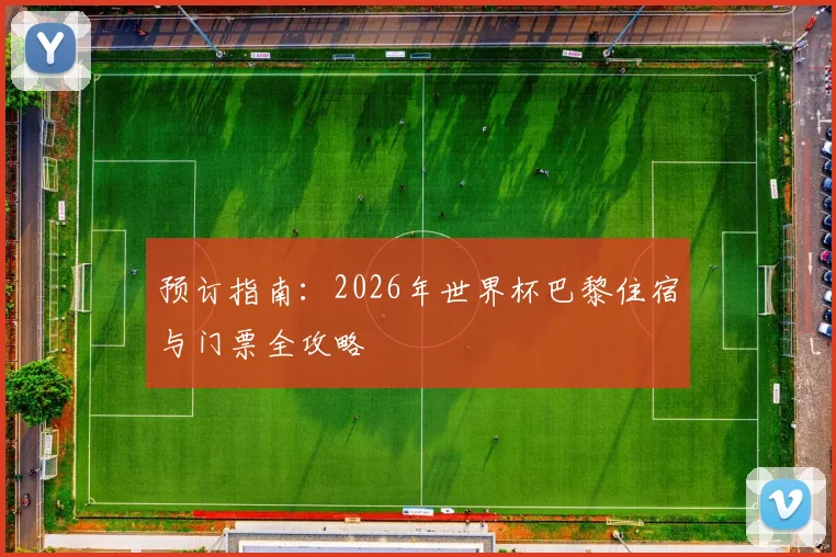 预订指南：2026年世界杯巴黎住宿与门票全攻略