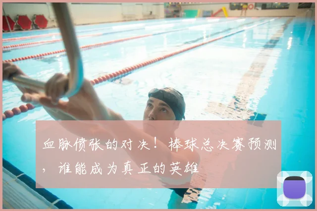 血脉偾张的对决！棒球总决赛预测，谁能成为真正的英雄