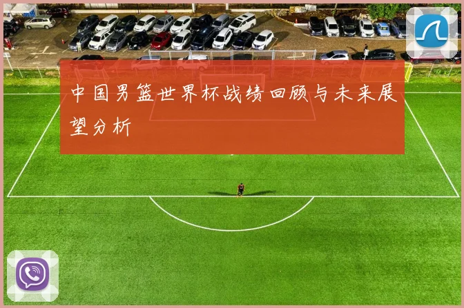 中国男篮世界杯战绩回顾与未来展望分析