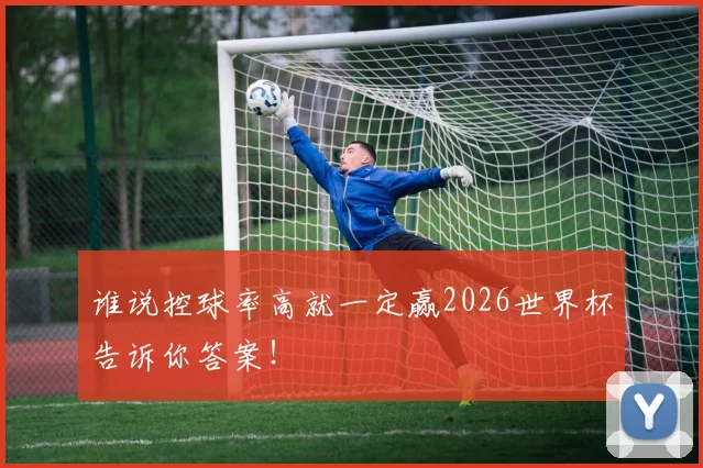 谁说控球率高就一定赢2026世界杯告诉你答案！