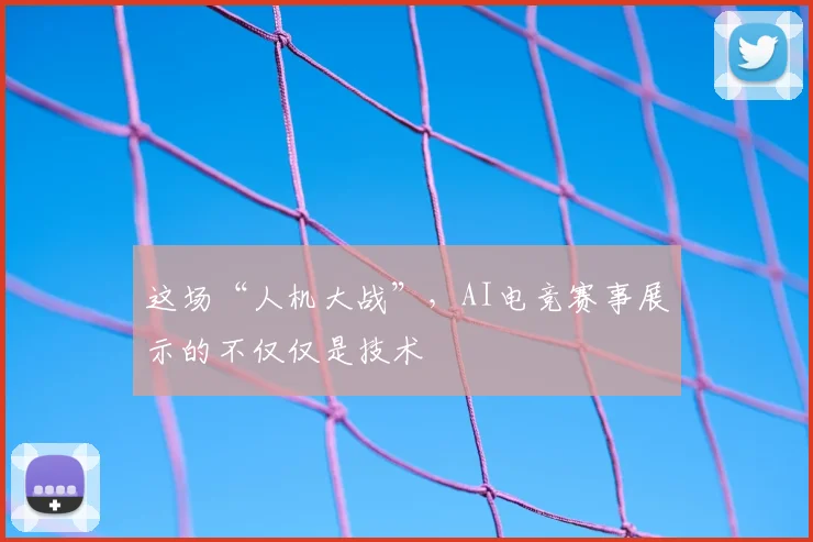 这场“人机大战”，AI电竞赛事展示的不仅仅是技术