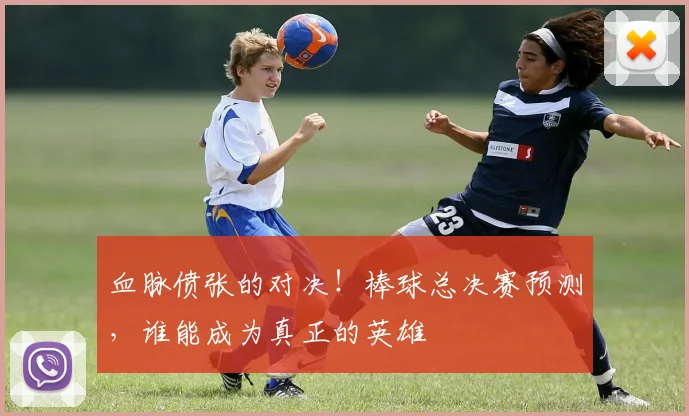 血脉偾张的对决！棒球总决赛预测，谁能成为真正的英雄