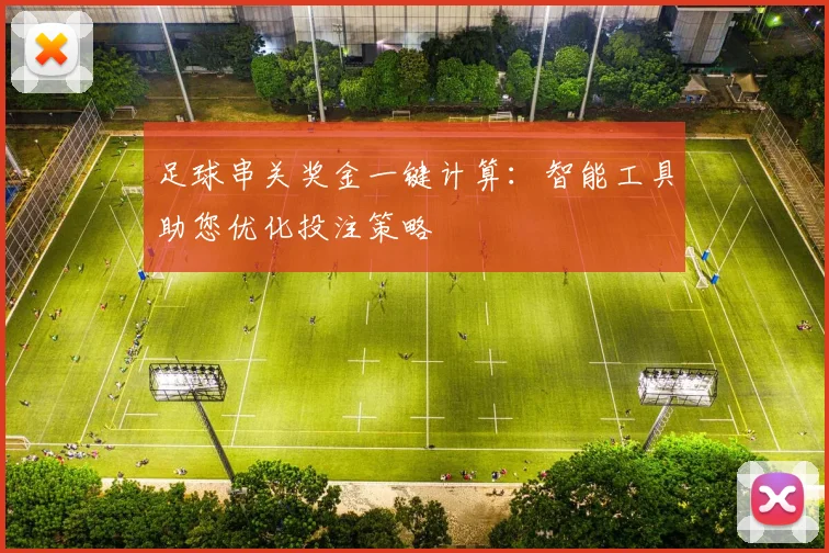 足球串关奖金一键计算：智能工具助您优化投注策略