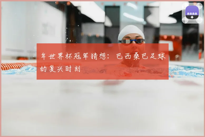 年世界杯冠军猜想：巴西桑巴足球的复兴时刻