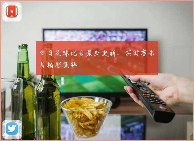 今日足球比分最新更新：实时赛果与精彩集锦