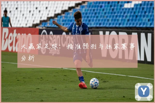 大赢家足球：精准预测与独家赛事分析